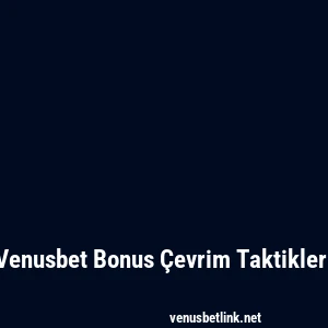 Venusbet Bonus Çevrim Taktikleri