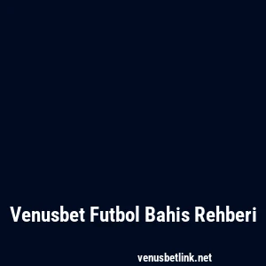 Venusbet Futbol Bahis Rehberi