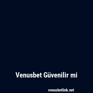 Venusbet Güvenilir mi