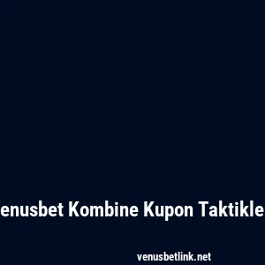 Venusbet Kombine Kupon Taktikleri