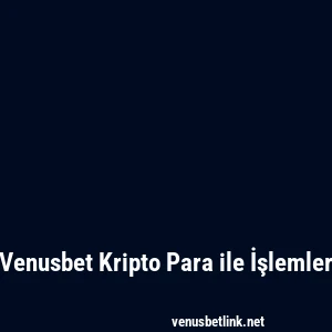 Venusbet Kripto Para ile İşlemler