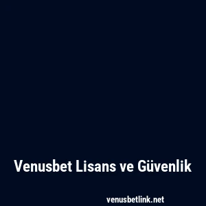 Venusbet Lisans ve Güvenlik