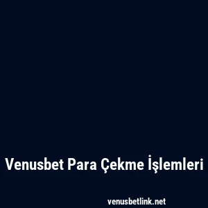 Venusbet Para Çekme İşlemleri